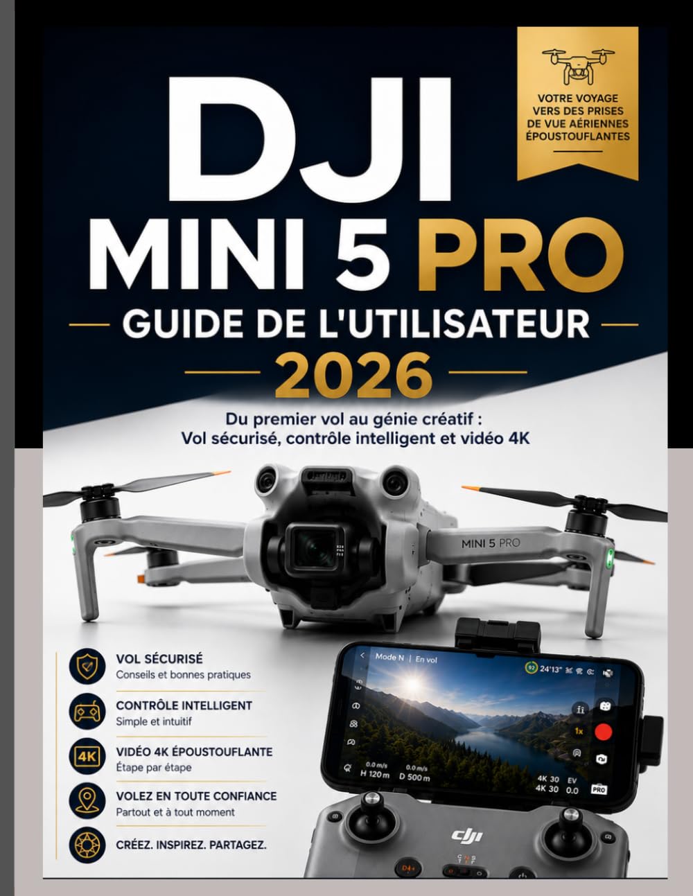 DJI MINI 5 PRO GUIDE DE L'UTILISATEUR 2026: Du premier vol au génie créatif : pilotage sécurisé, contrôle intelligent et vidéo 4K