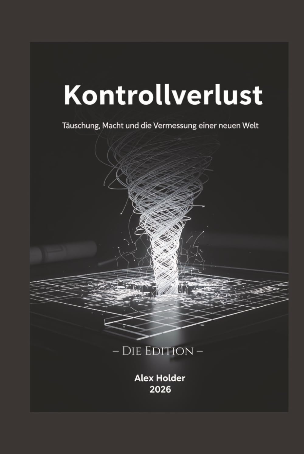 Kontrollverlust: Täuschung, Macht und die Vermessung einer neuen Welt. Die Edition.