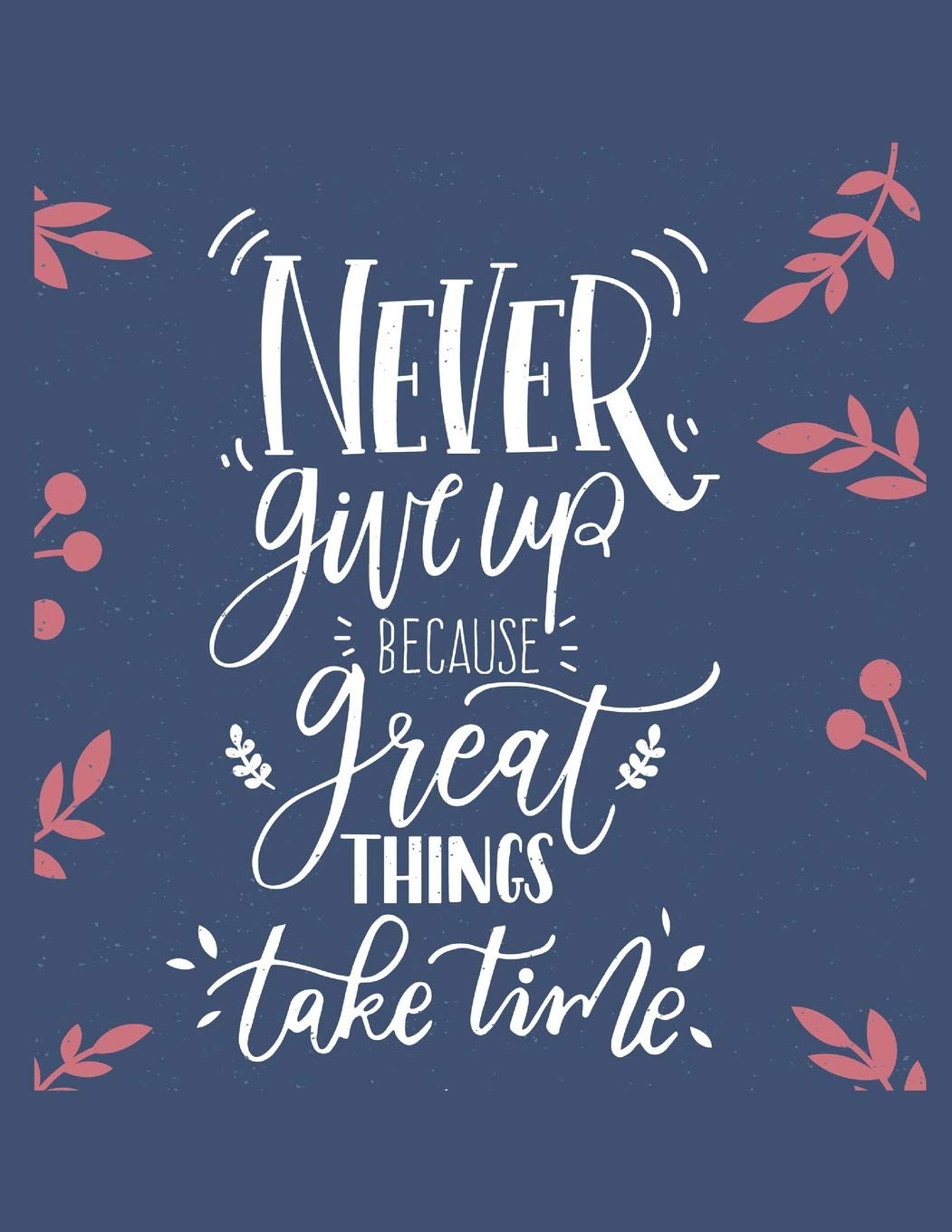 Never Give Up Because Great Things Take Time Notebook Journal: Motivational Positive Inspirational Quote Achieve Your Goals Wide Ruled College Lined Composition Notebook Diary For Kids Teens Adults