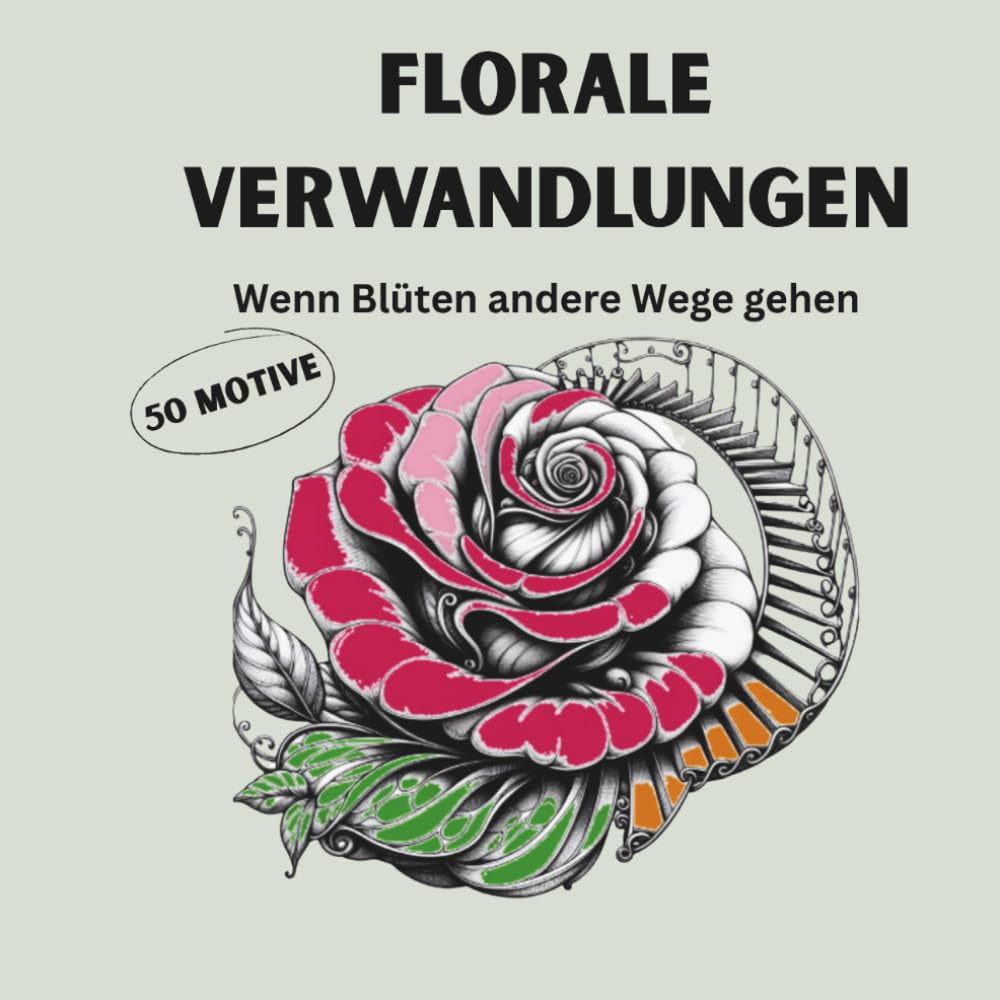 Florale Verwandlungen – 50 überraschende Motive zwischen Natur und Fantasie: Wenn Blüten andere Wege gehen - Malbuch für Erwachsene - surreal-poetische Motive
