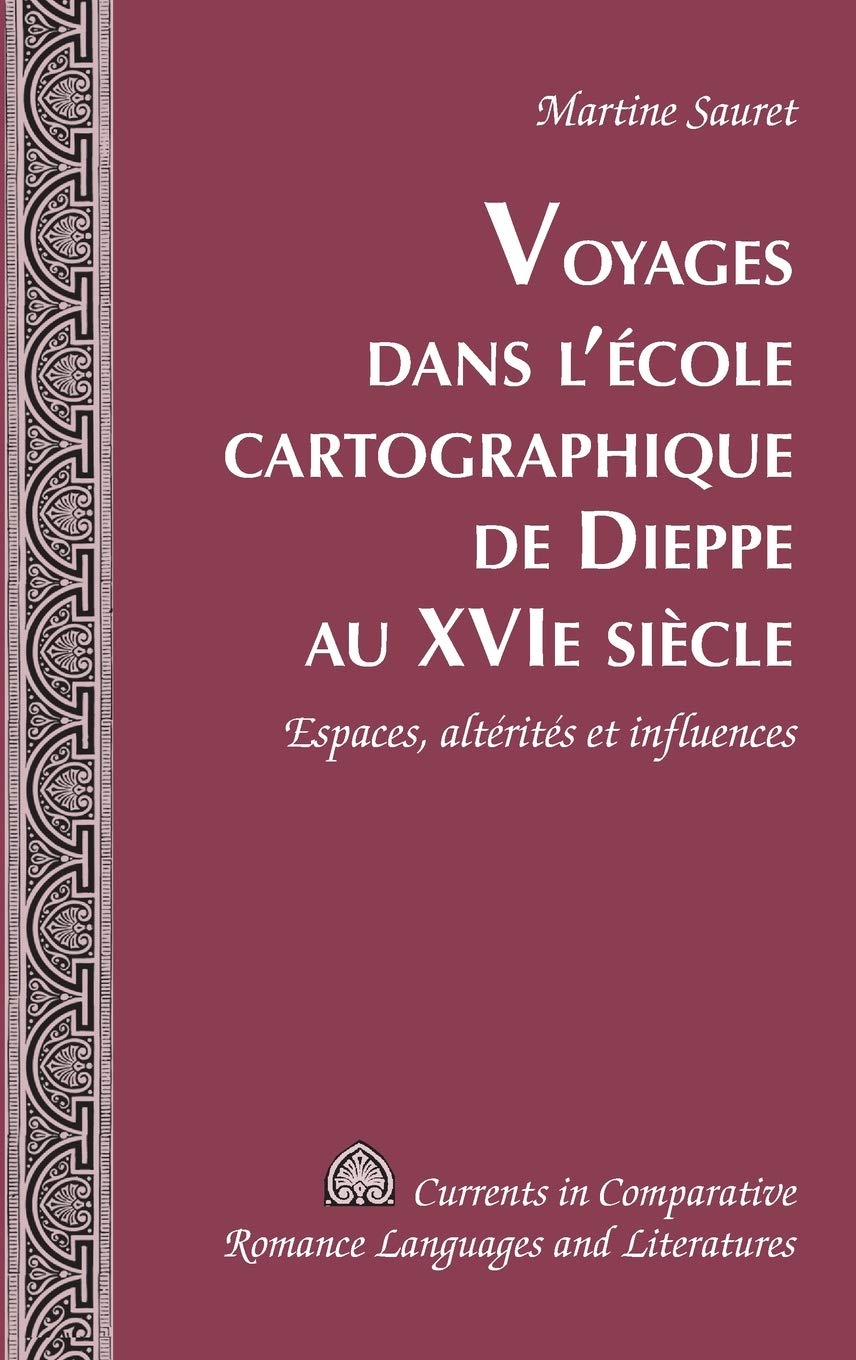 Voyages Dans l'École Cartographique de Dieppe Au XVI E Siècle: Espaces, Altérités Et Influences