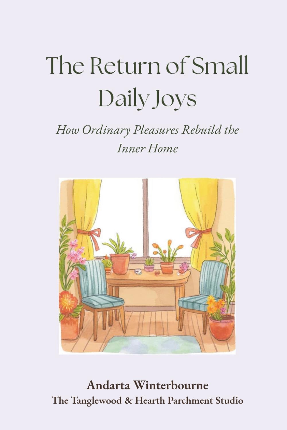 The Return of Small Daily Joys: How Ordinary Pleasures Rebuild the Inner Home (The Quiet Inner Life Series: Books for Rebuilding Inner Stability, Safety, and Calm)