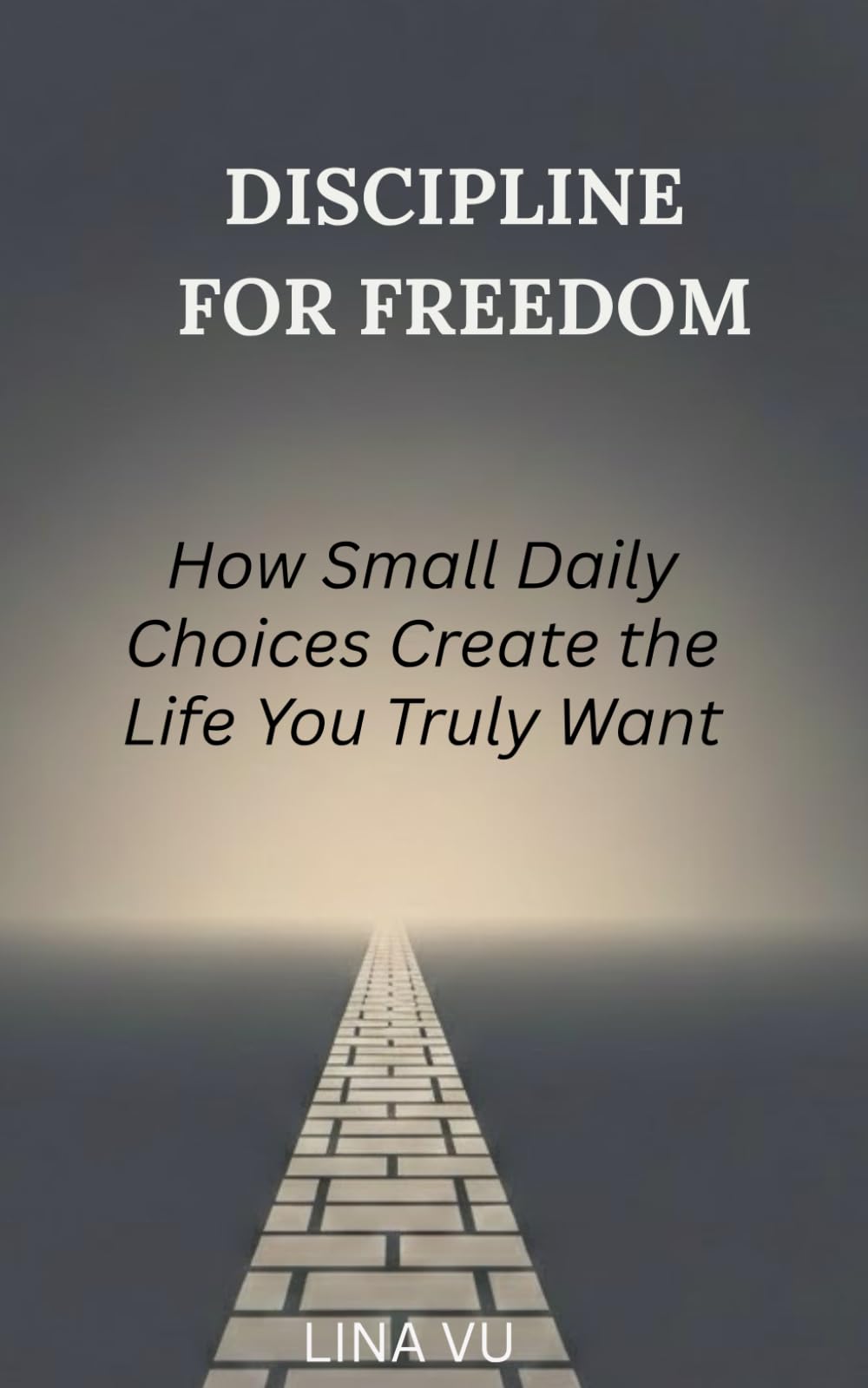 DISCIPLINE FOR FREEDOM: How Small Daily Choices Create the Life You Truly Want
