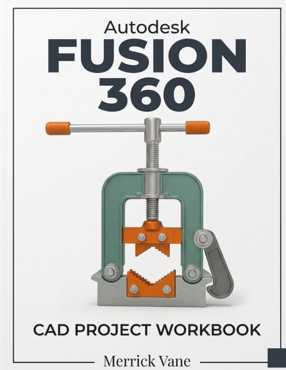 Autodesk Fusion 360 CAD Project Workbook: A Step-by-Step Guide to 3D Modeling, Assemblies, and 2D Drafting