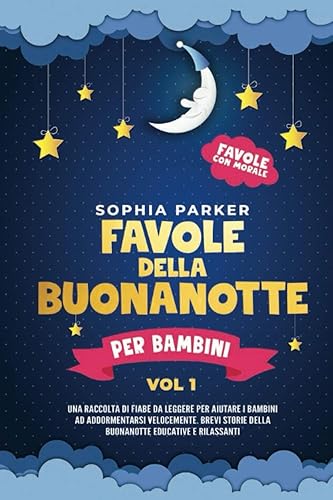 Favole della buonanotte per bambini: Una raccolta di fiabe da leggere per aiutare i bambini ad addormentarsi velocemente. Brevi storie della buonanotte educative e rilassanti.