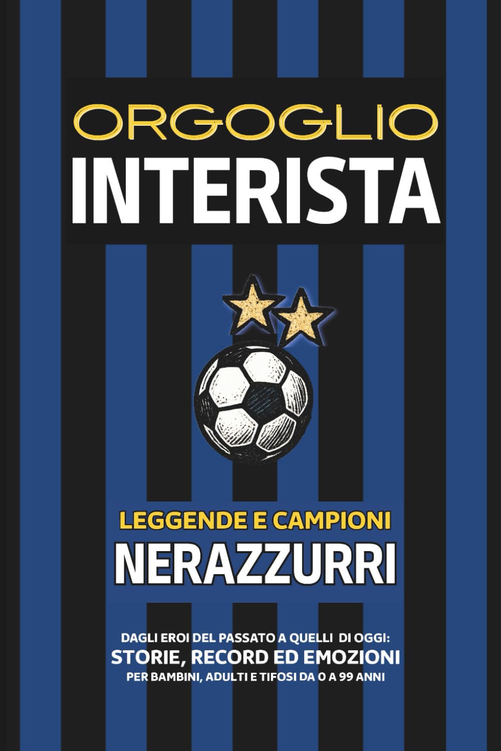 Orgoglio INTERISTA - Leggende e Campioni NERAZZURRI: Dagli Eroi del Passato a quelli di Oggi - Storie, Record ed Emozioni per Bambini, Adulti e Tifosi da 0 a 99 Anni