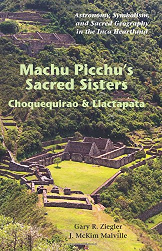 Machu Picchu's Sacred Sisters: Choquequirao and Llactapata: Astronomy, Symbolism, and Sacred Geography in the Inca Heartland