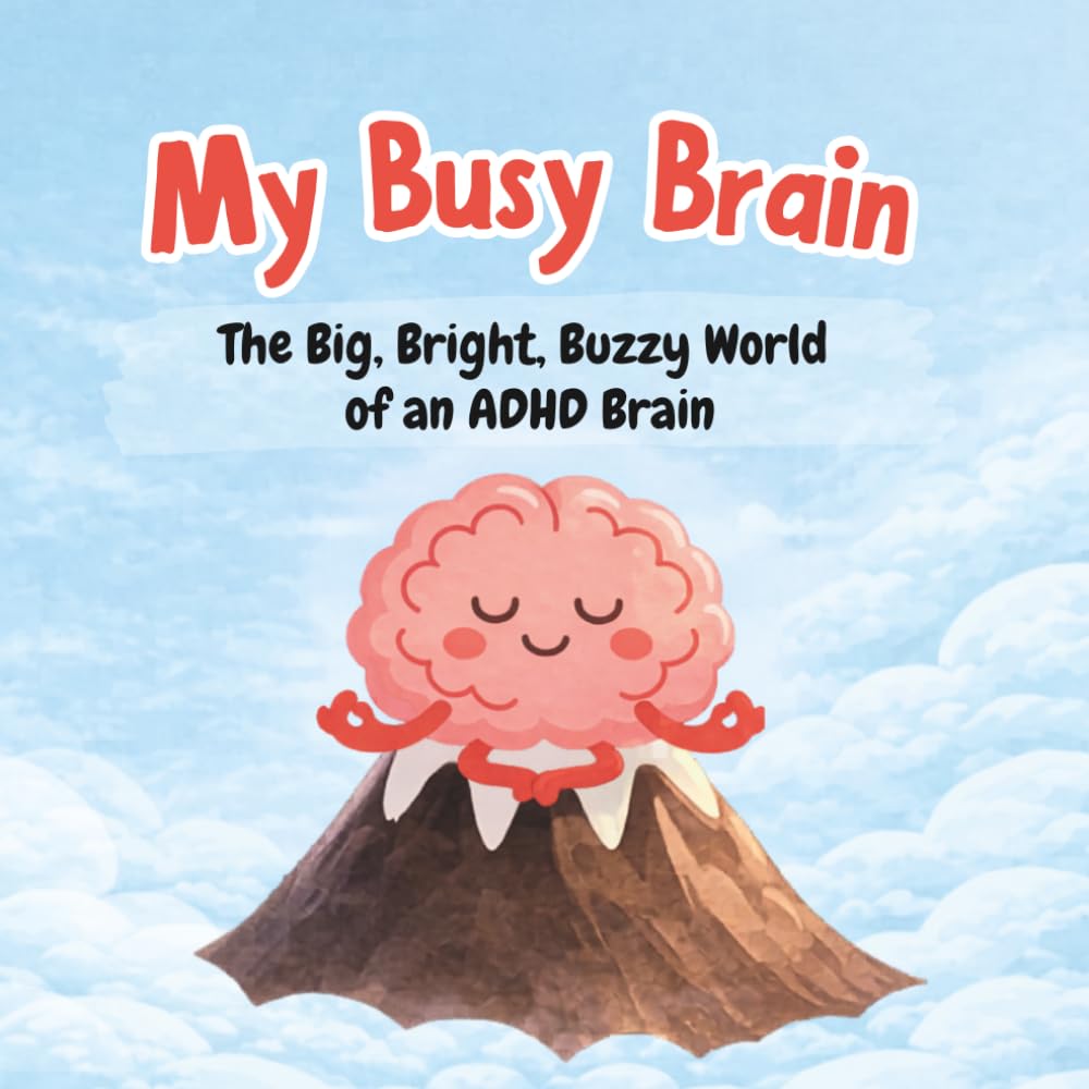 My Busy Brain - The Big, Bright, Buzzy World of an ADHD Brain: Understanding ADHD, Big Emotions, and How to Find Calm