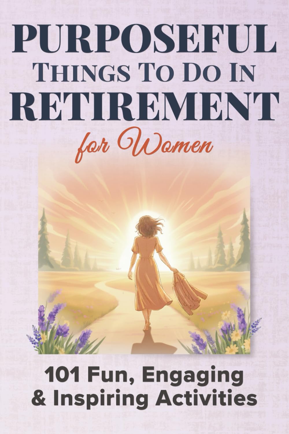 Purposeful Things To Do In Retirement For Women: 101 Fun, Engaging and Inspiring Activties: 1 (Purposeful Retirement)