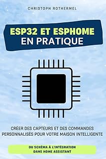 ESP32 et ESPHome en pratique: Créer des capteurs et des commandes personnalisés pour votre maison intelligente - Du schéma à l'intégration dans Home Assistant