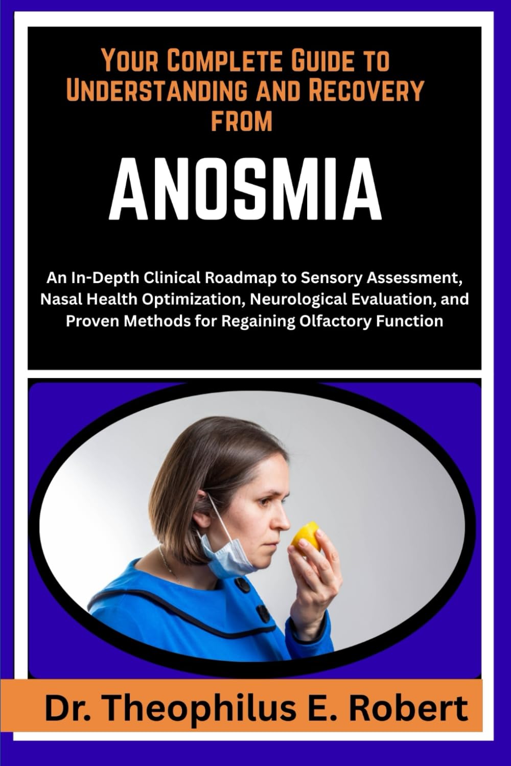 YOUR COMPLETE GUIDE TO UNDERSTANDING AND RECOVERY FROM ANOSMIA: An In-Depth Clinical Roadmap to Sensory Assessment, Nasal Health Optimization, ... Methods for Regaining Olfactory Function