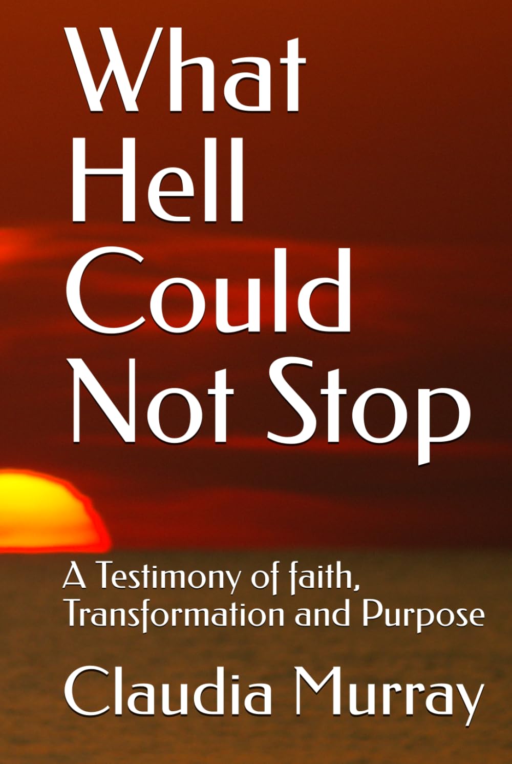 What Hell Could Not Stop: A Testimony of faith, Transformation and Purpose