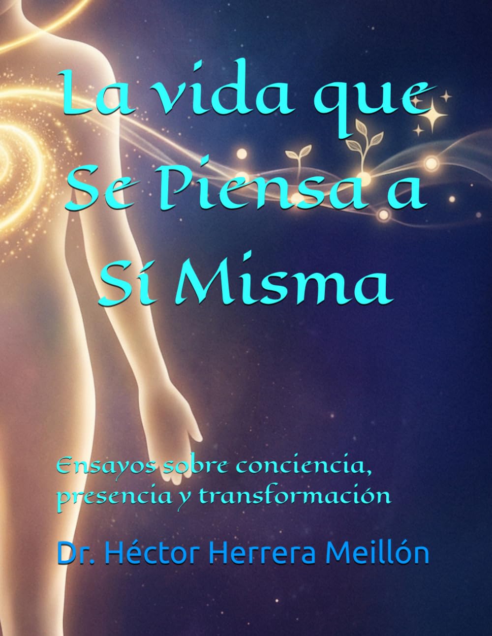 La vida que Se Piensa a Sí Misma: Ensayos sobre conciencia, presencia y transformación