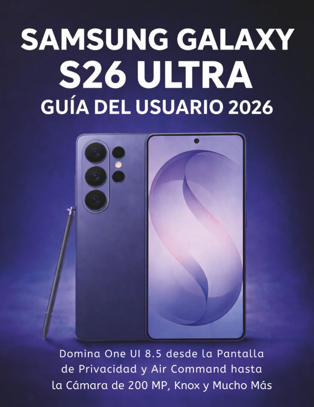 Samsung Galaxy S26 Ultra Guía Del Usuario 2026: Domina One UI 8.5 desde la Pantalla de Privacidad y Air Command hasta la Cámara de 200 MP, Knox y Mucho Más