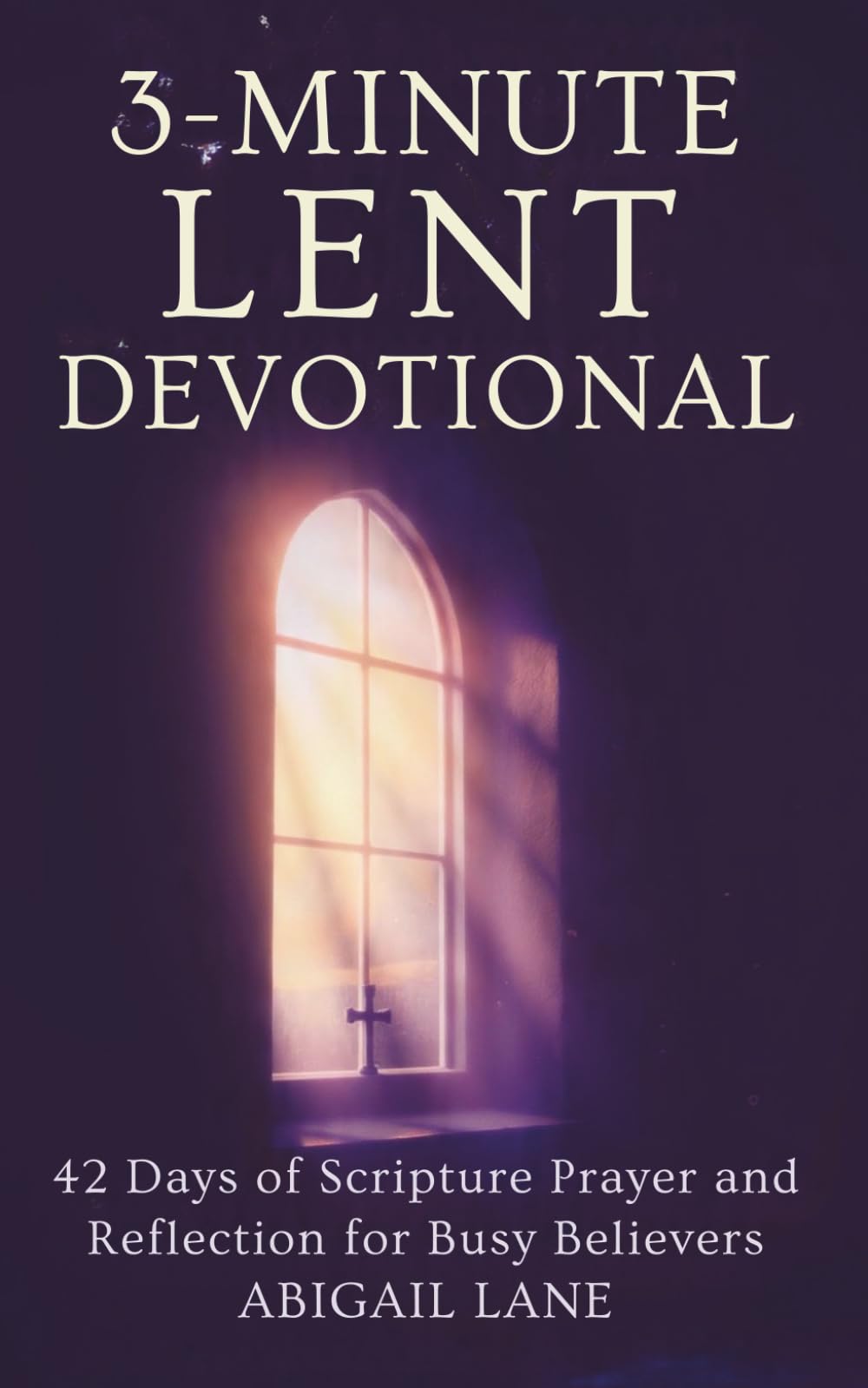 3-Minute Lent Devotional: 42 Days of Scripture Prayer and Reflection for Busy Believers
