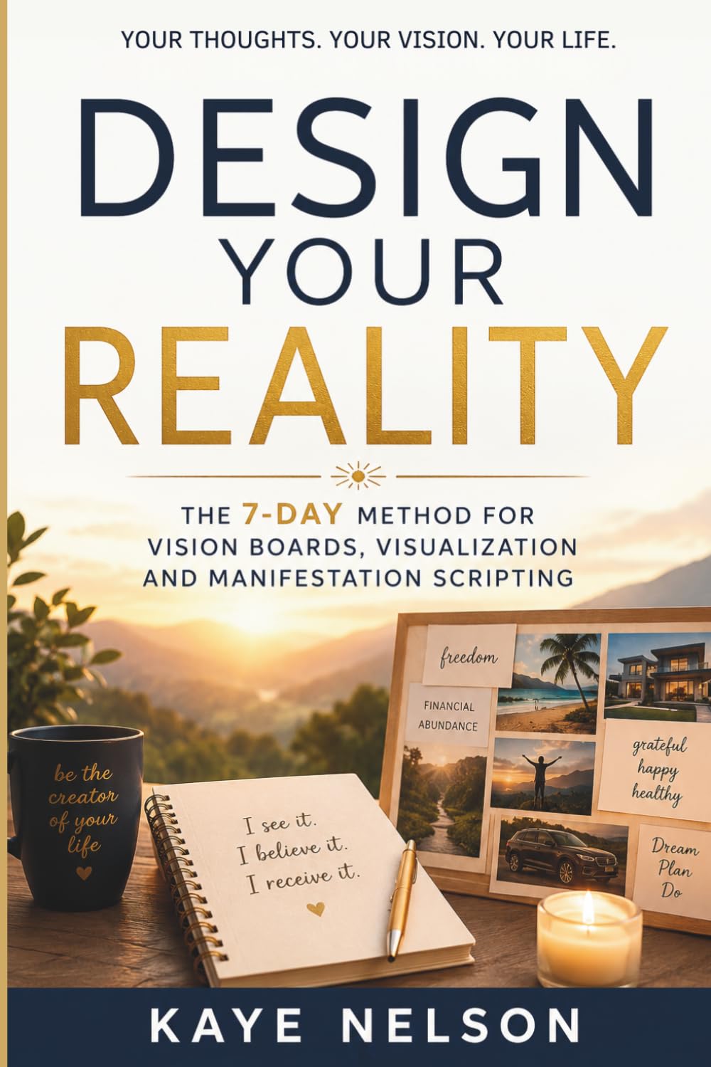 Design Your Reality: The 7-Day Method for Vision Boards, Visualization and Manifestation Scripting
