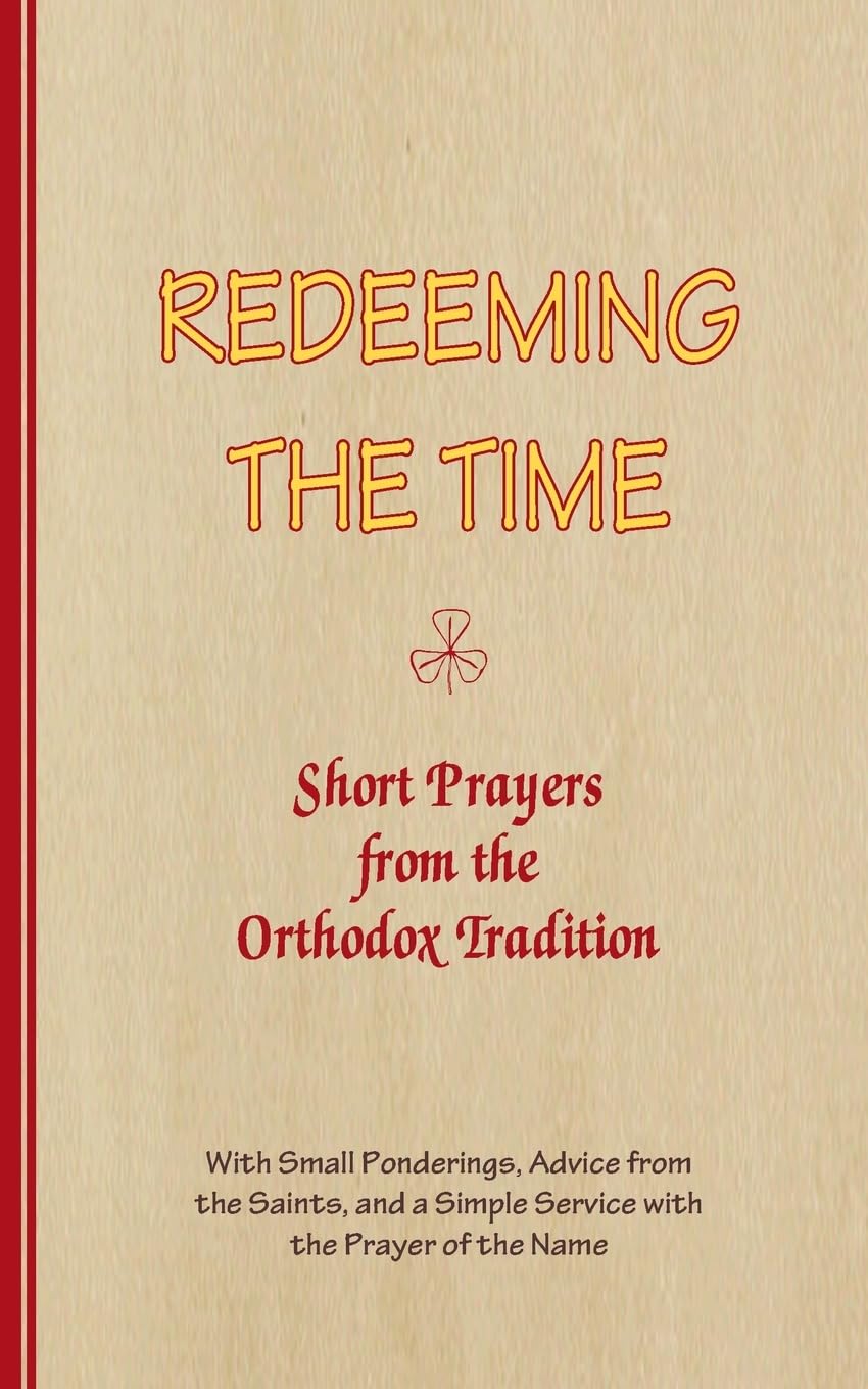 REDEEMING THE TIME, Short Prayers from the Orthodox Tradition: With Small Ponderings, Advice from the Saints, and a Simple Service with the Prayer of the Name: 1 (Series Good Thoughts)