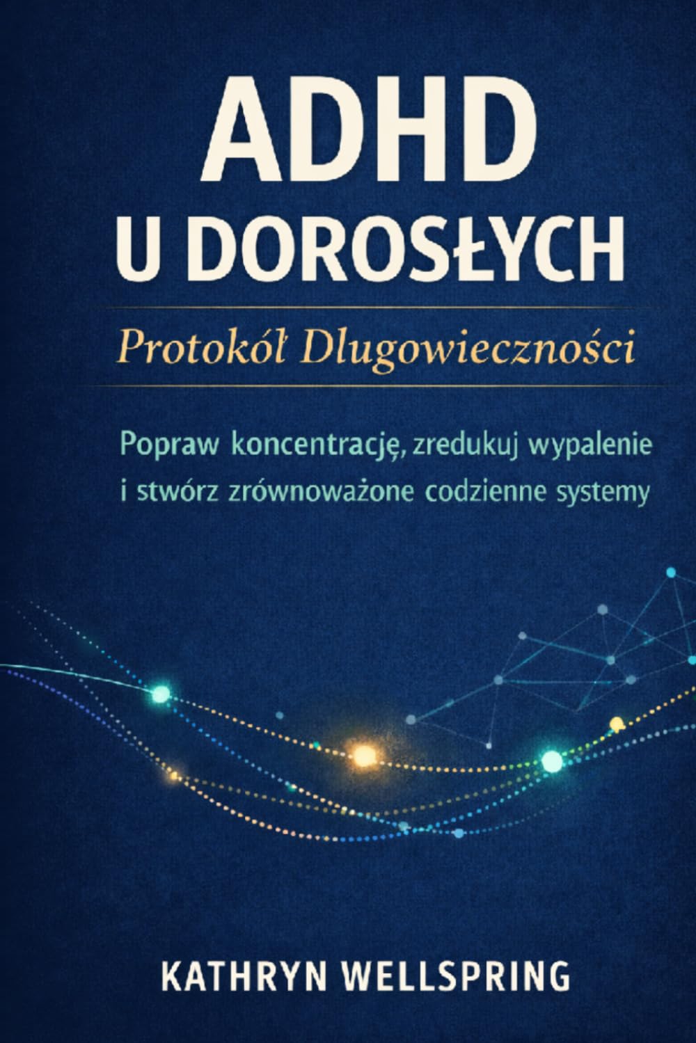 ADHD u dorosłych: Protokół długowieczności: Popraw koncentrację, zredukuj wypalenie i zbuduj stabilne systemy codziennego życia