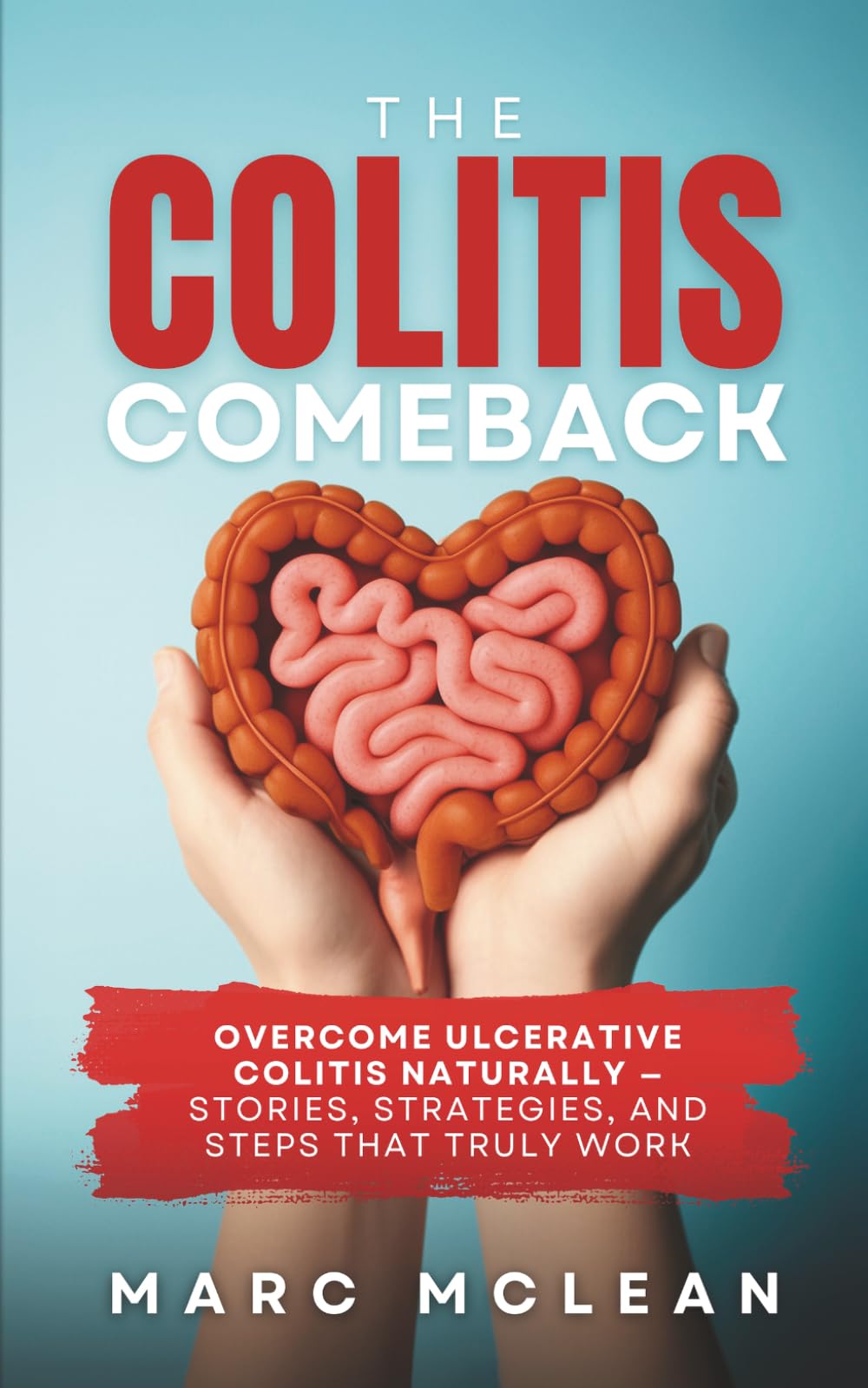 The Colitis Comeback: Overcome Ulcerative Colitis Naturally – Stories, Strategies & Steps That Truly Work
