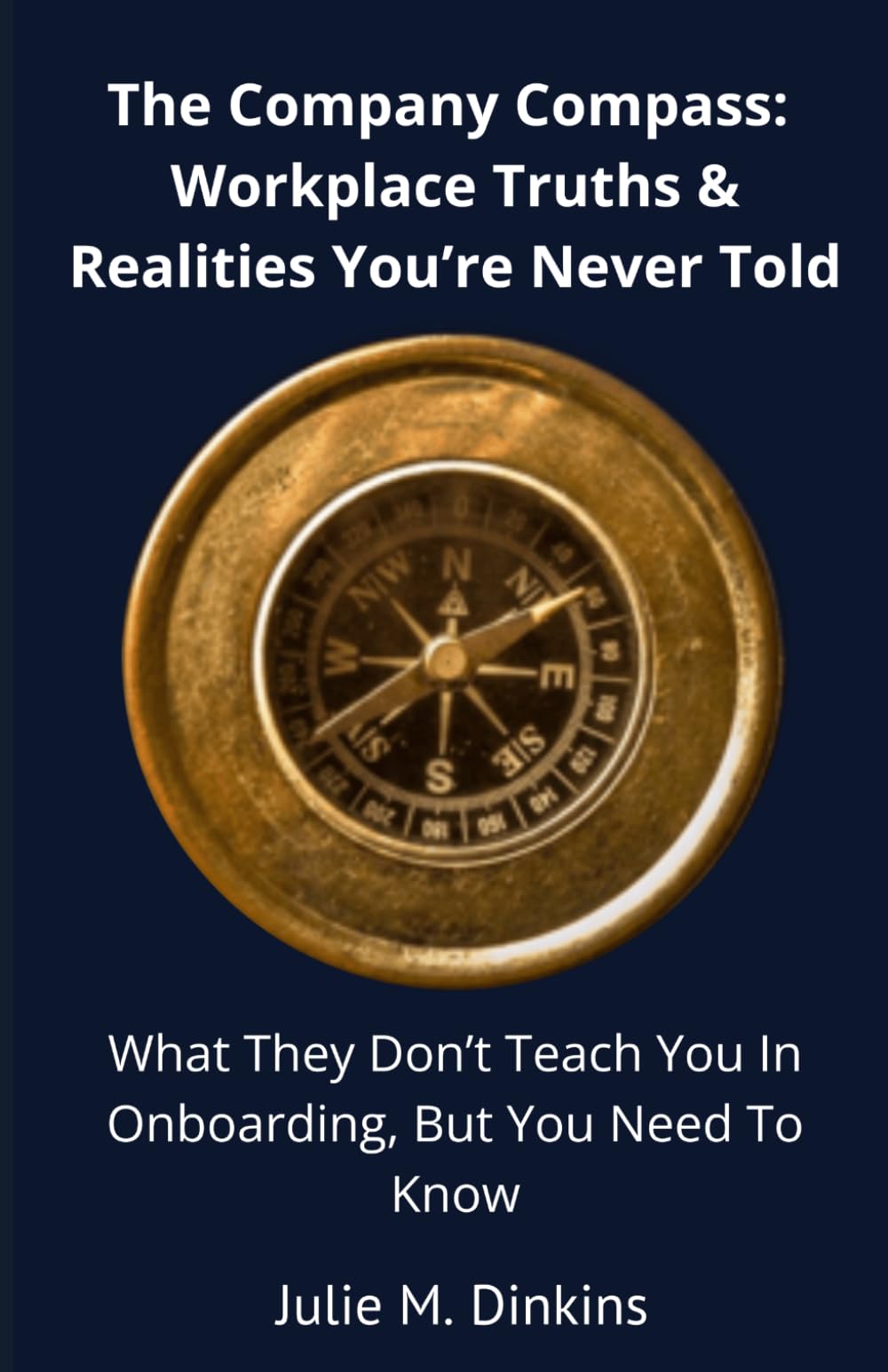 The Company Compass: Workplace Truths & Realities You're Never Told: What They Don't Teach You in Onboarding, But You Need to Know