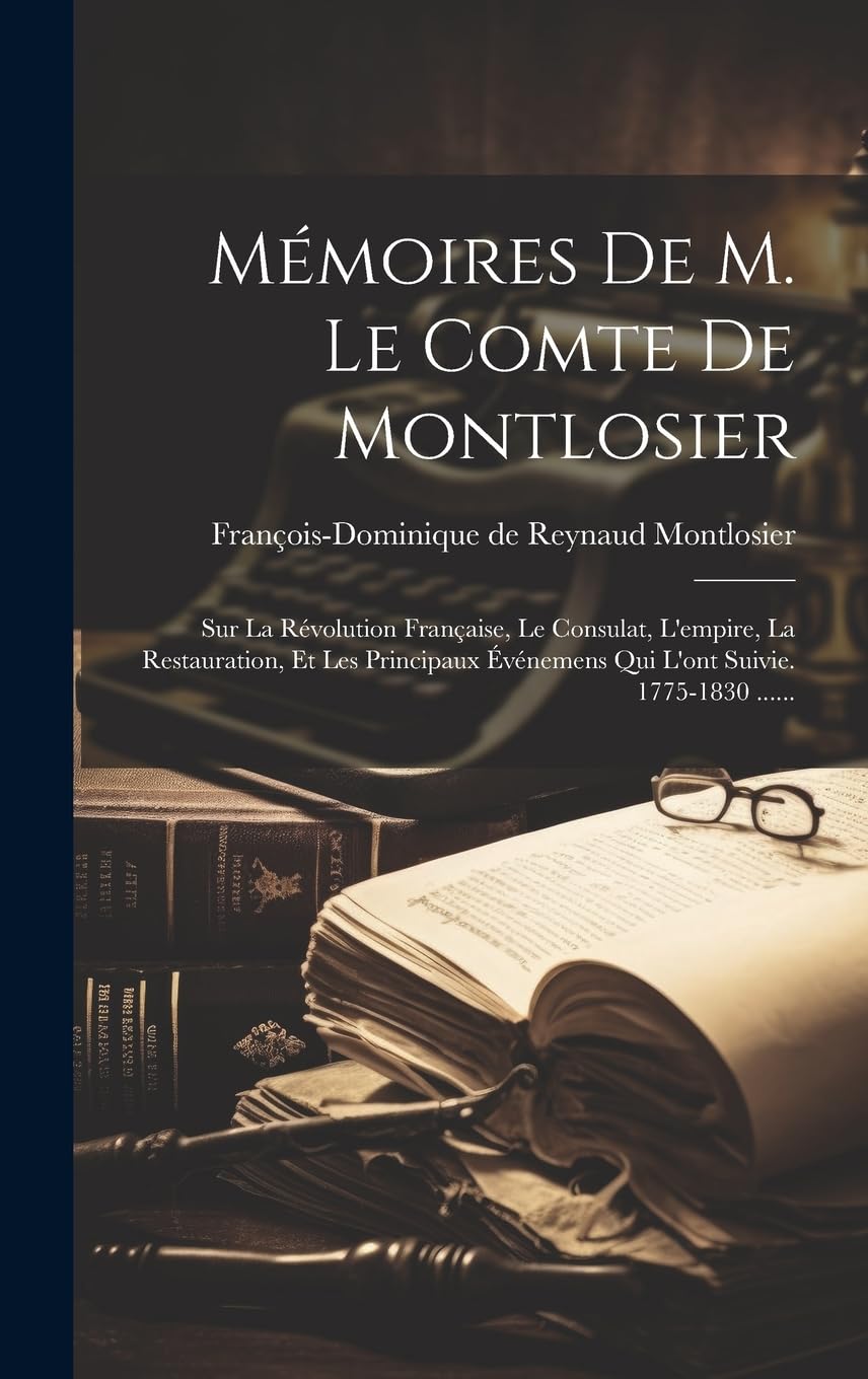 Mémoires De M. Le Comte De Montlosier: Sur La Révolution Française, Le Consulat, L'empire, La Restauration, Et Les Principaux Événemens Qui L'ont Suivie. 1775-1830 ......