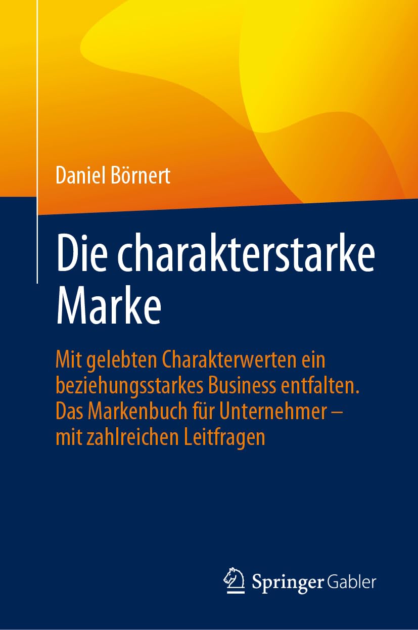 Die charakterstarke Marke: Mit gelebten Charakterwerten ein beziehungsstarkes Business entfalten. Das Markenbuch für Unternehmer – mit zahlreichen Leitfragen