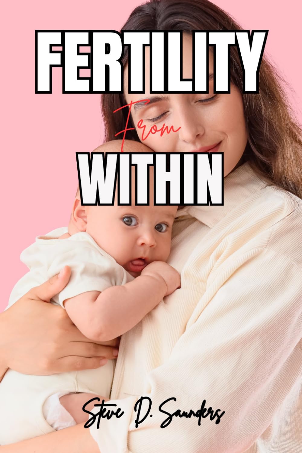 Fertile From Within: The Complete Holistic Guide to Awakening Your Body's Natural Ability to Conceive — No Matter How Long You've Been Trying