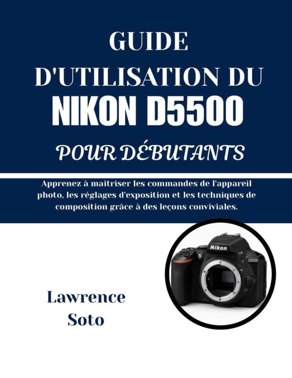 GUIDE D'UTILISATION DU NIKON D5500 POUR DÉBUTANTS: Apprenez à maîtriser les commandes de l'appareil photo, les réglages d'exposition et les techniques de composition grâce à des leçons conviviales.