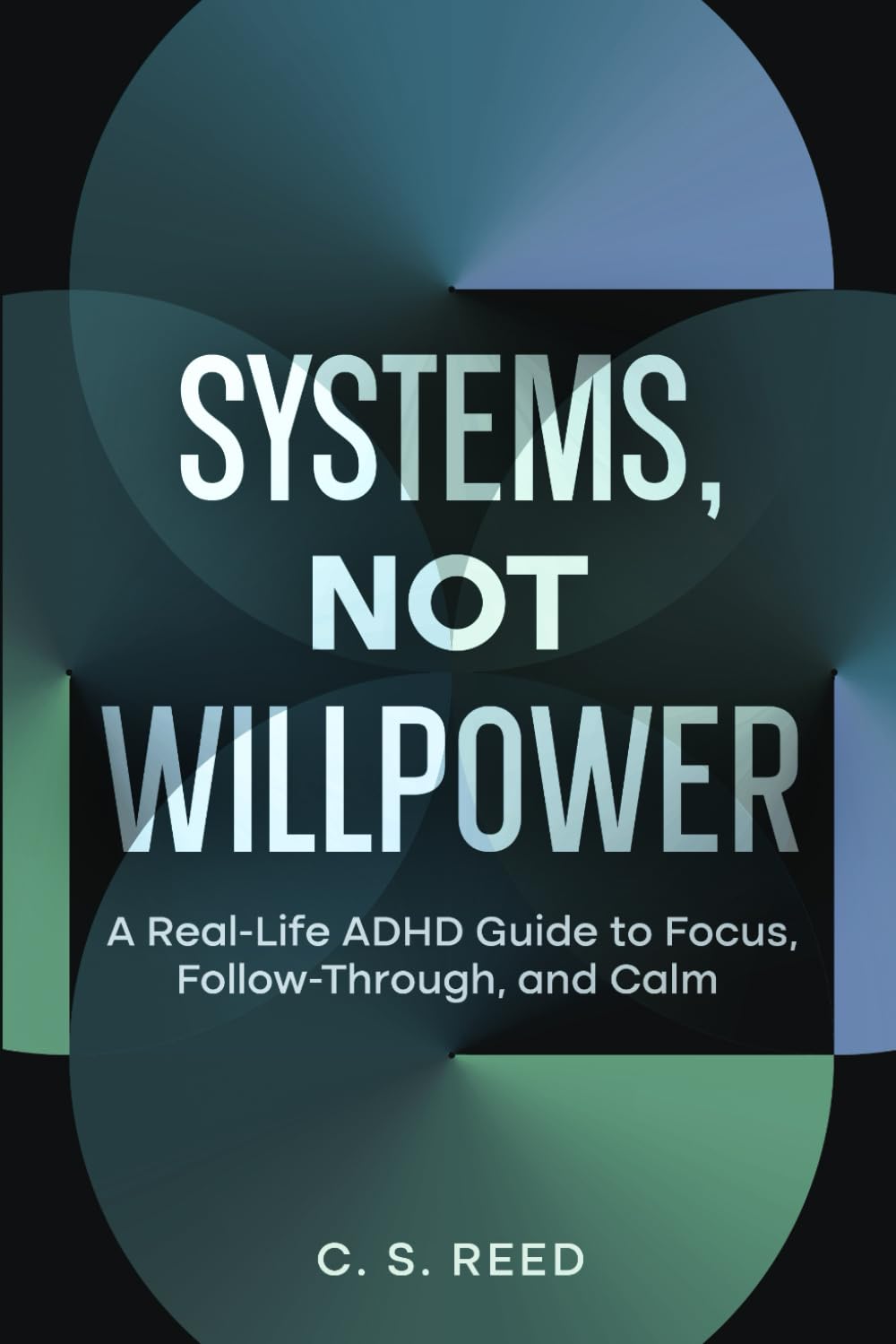 Systems, Not Willpower: A Real-Life ADHD Guide to Focus, Follow-Through, and Calm