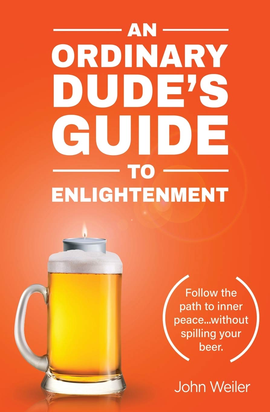 An Ordinary Dude's Guide to Enlightenment: Follow the path to inner peace...without spilling your beer.