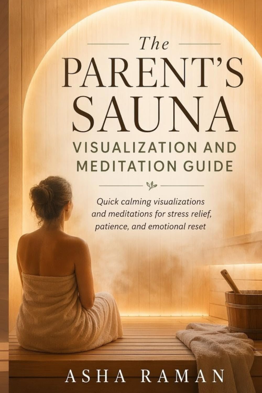 The Parent’s Sauna Visualization and Meditation Guide: Quick calming visualizations and meditations for stress relief, patience, and emotional reset