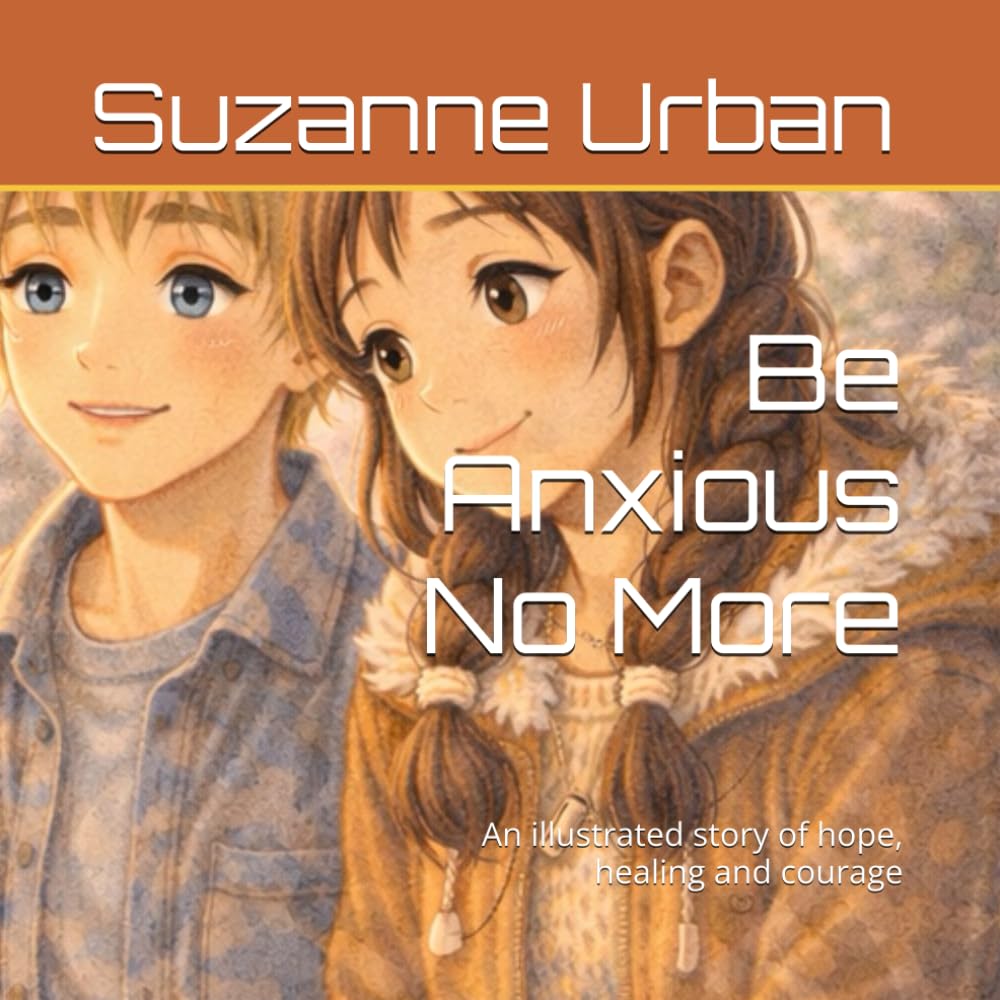 Be Anxious No More: An illustrated story of hope, healing and courage