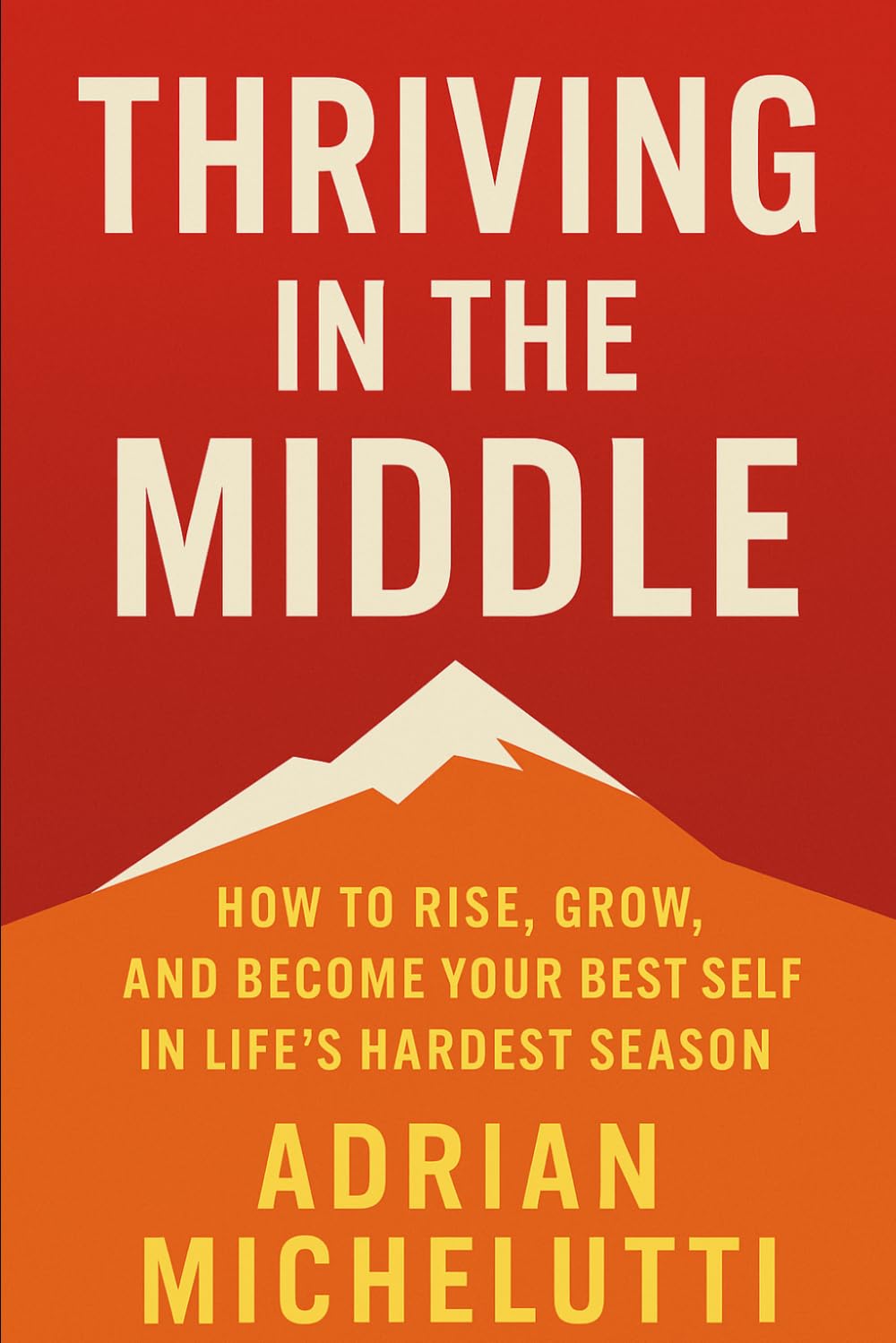Thriving In The Middle: How to Rise, Grow, and Become Your Best Self in Life’s Hardest Season
