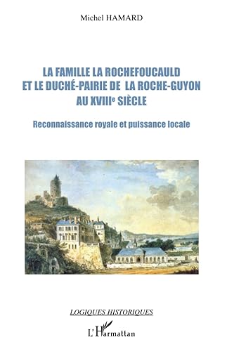 La famille La Rochefoucauld et le duché-pairie de la Roche-Guyon au XVIIIe siècle: Reconnaissance royale et puissance locale
