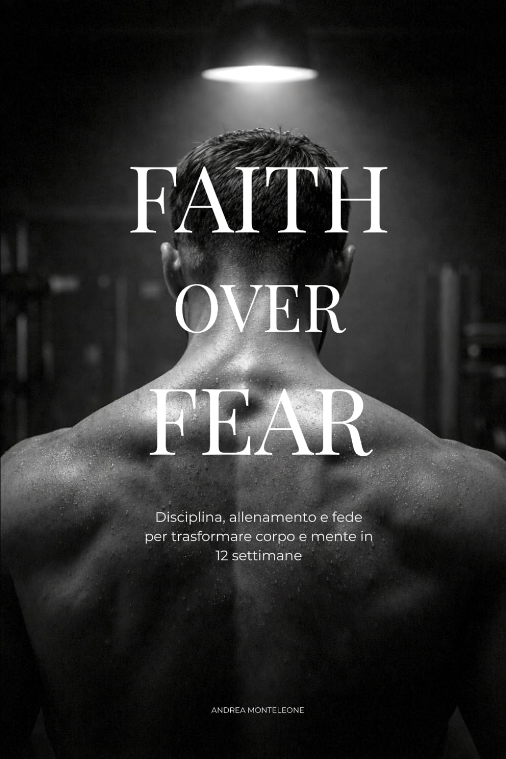 FAITH OVER FEAR: Smetti di rimandare. Costruisci disciplina, corpo e mente in 12 settimane.