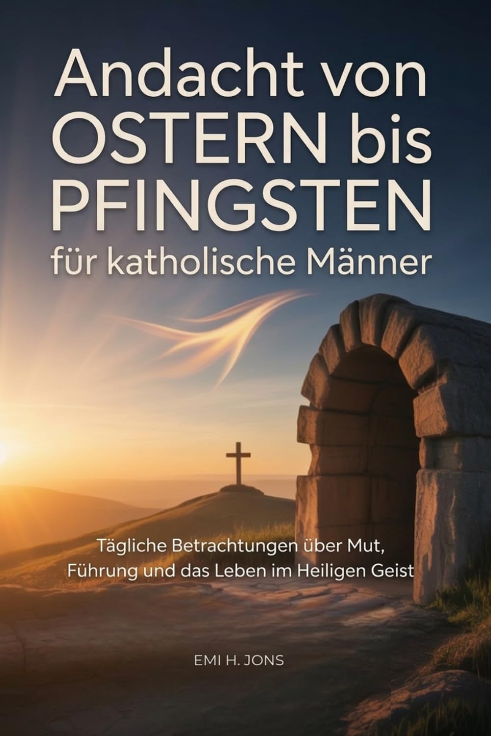 Andacht von Ostern bis Pfingsten für katholische Männer: Tägliche Betrachtungen über Mut, Führung und das Leben im Heiligen Geist