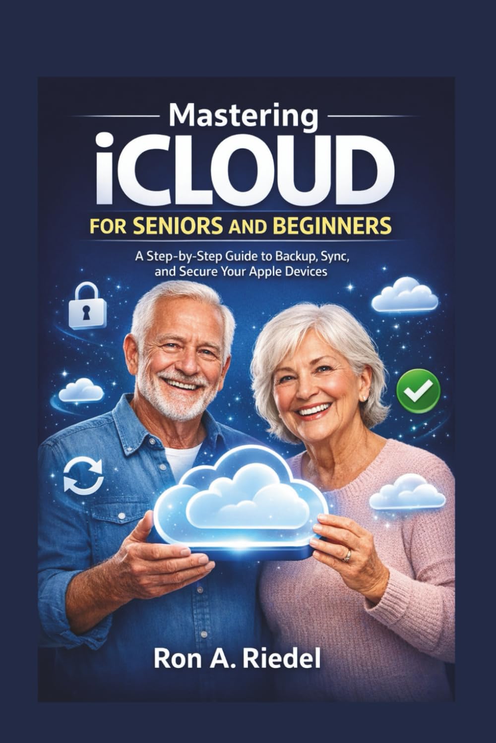 Mastering iCloud for Seniors and Beginners: A Step-by-Step Guide to Backup, Sync, and Secure Your Apple Devices. (Technology Guides Made Easy for Seniors and Beginners)