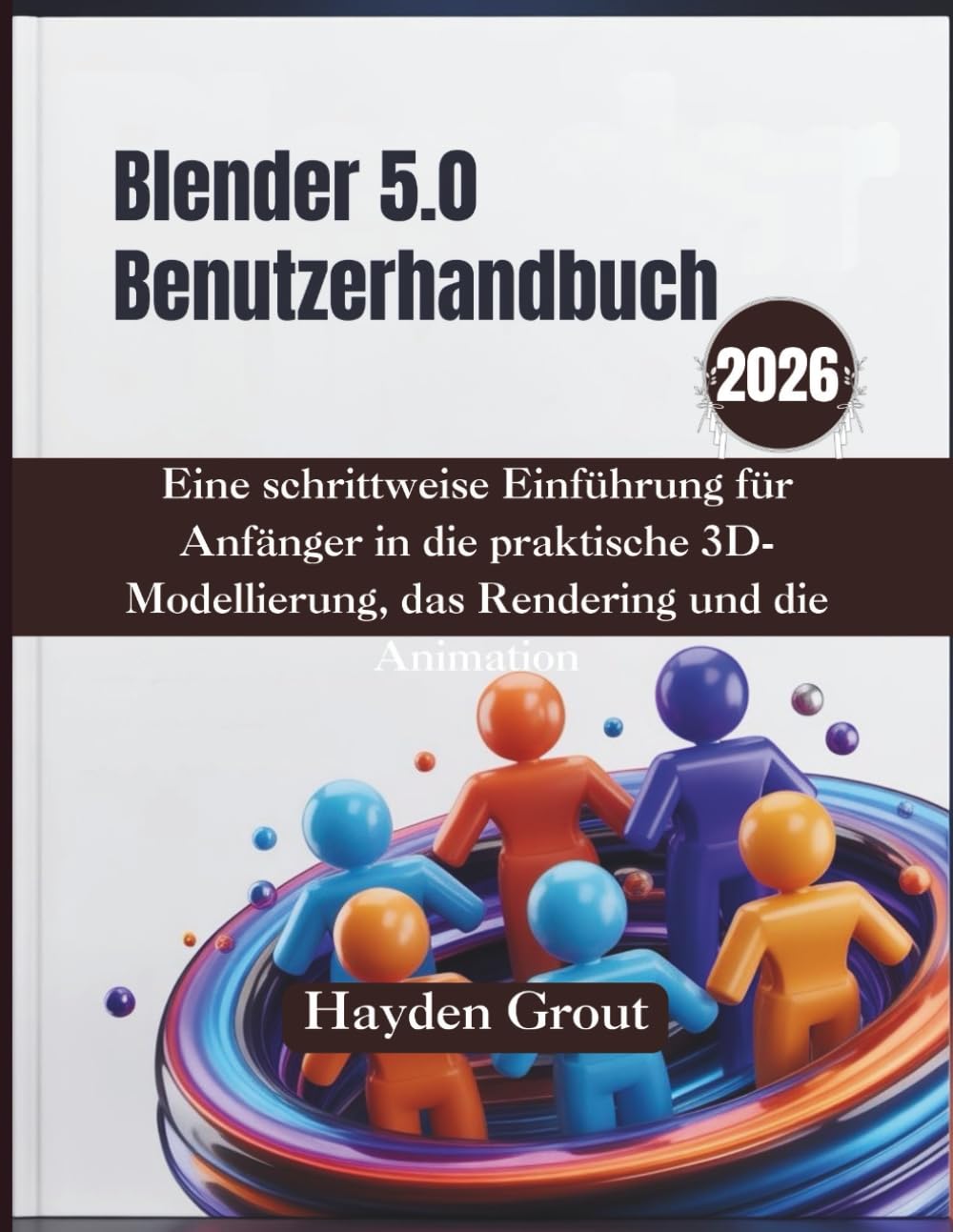 Blender 5.0 Benutzerhandbuch (2026): Eine schrittweise Einführung für Anfänger in die praktische 3D-Modellierung, das Rendering und die Animation