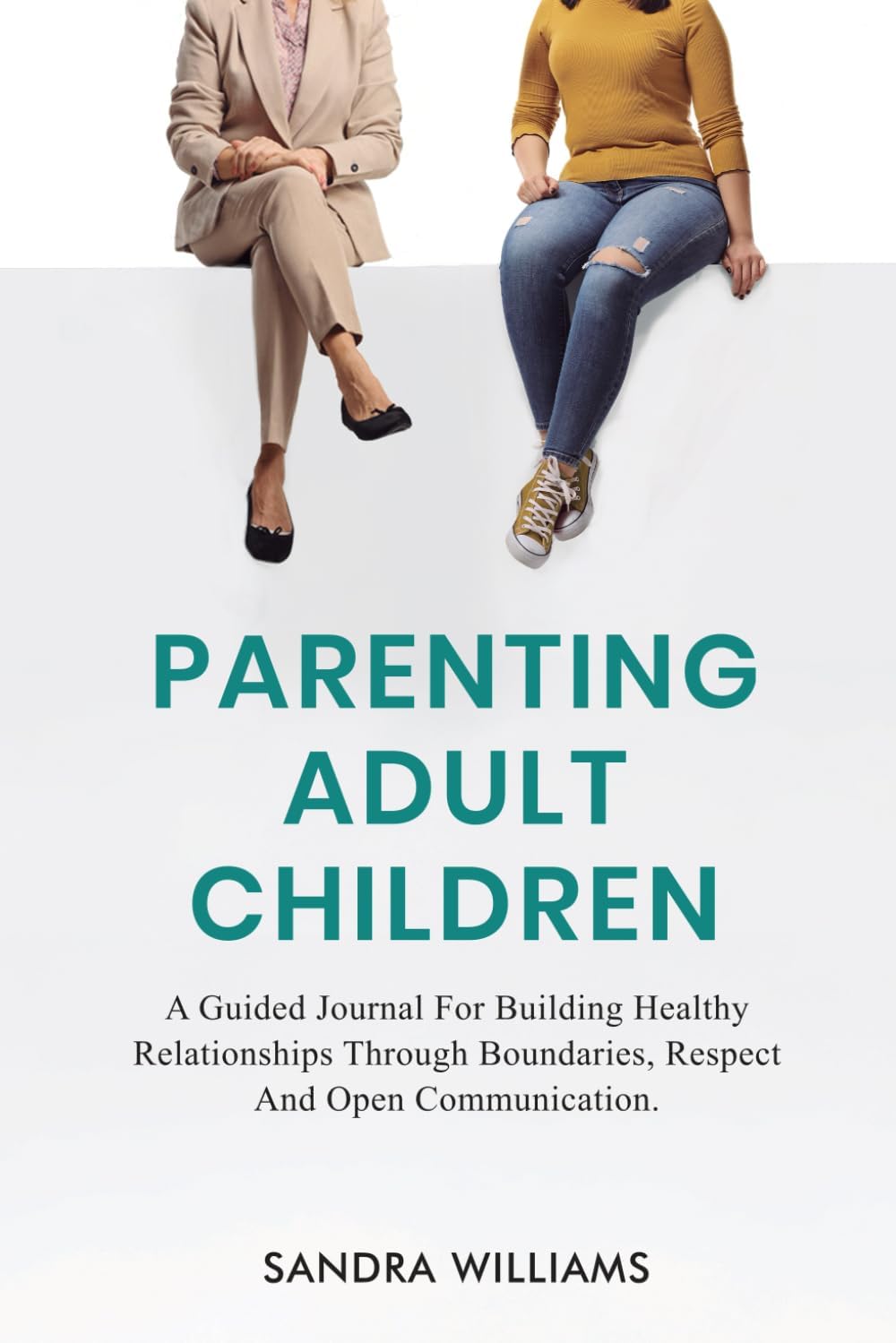 Parenting Adult Children: A Guided Journal For Building Healthy Relationships Through Boundaries, Respect and Open Communication