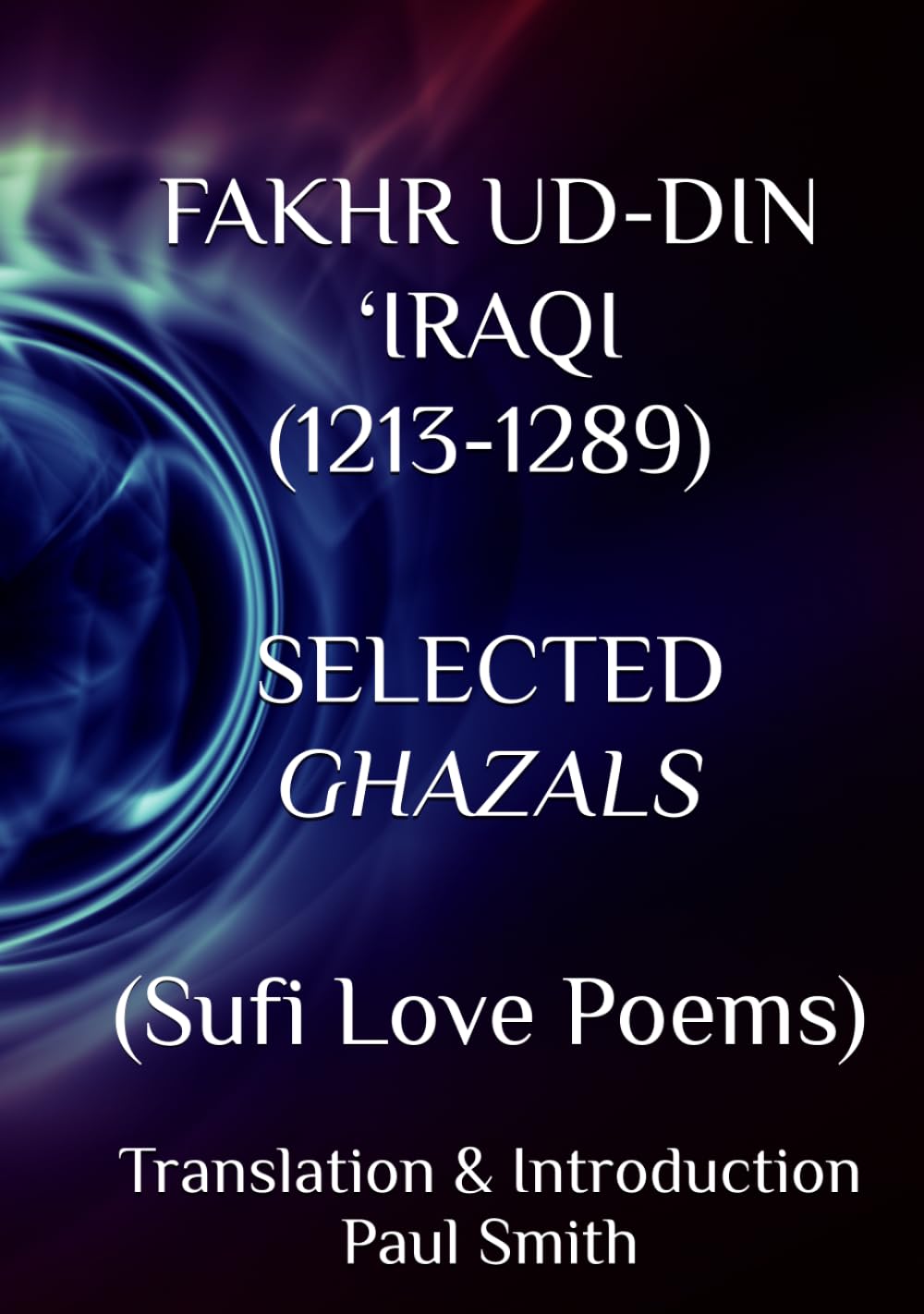FAKHR UD-DIN ‘IRAQI (1213-1289) SELECTED GHAZALS: (Sufi Love Poems)