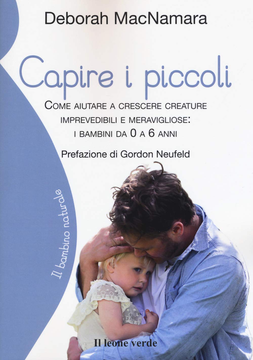 Capire i piccoli: Come aiutare a crescere creature imprevedibili e meravigliose da 0 a 6 anni – Attaccamento, gioco e crescita serena
