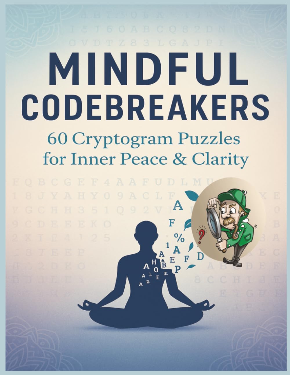 Mindful Codebreakers: 60 Cryptogram Puzzles for Inner Peace & Clarity: Unlock Inspirational Mindfulness Phrases to Relax Your Mind, Challenge Your Focus, and Soothe Your Spirit