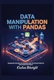 Data Manipulation with Pandas: Sculpting Raw Information into Actionable Insight: The Essential Toolbox for Data Scientists and Analysts (The Caelum Protocol)