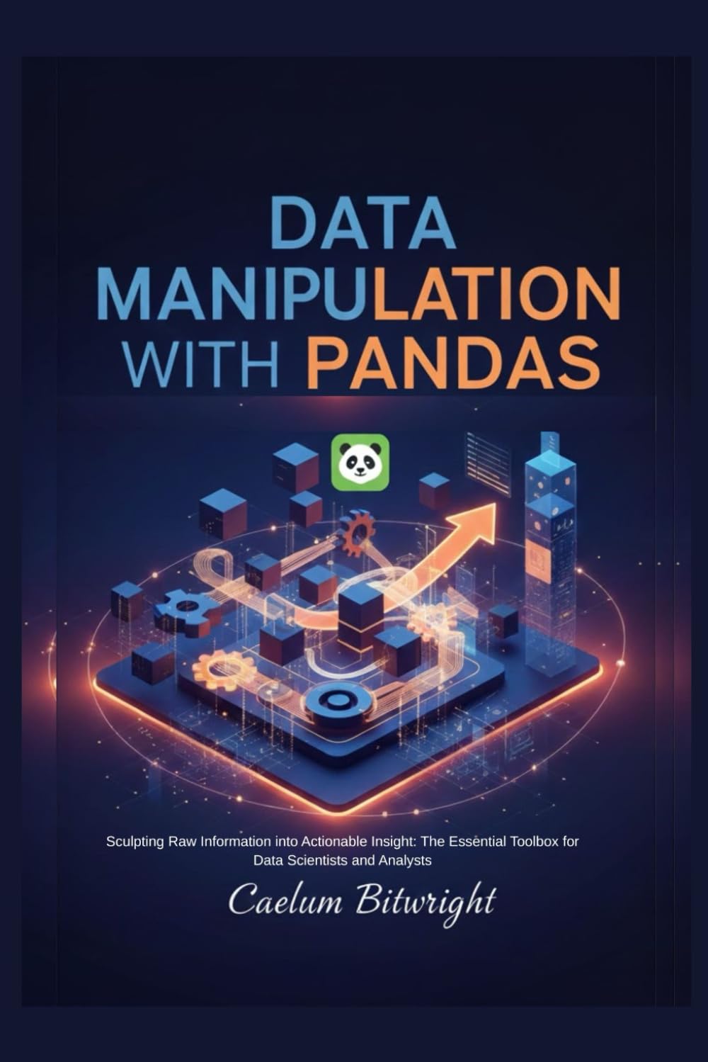 Data Manipulation with Pandas: Sculpting Raw Information into Actionable Insight: The Essential Toolbox for Data Scientists and Analysts (The Caelum Protocol)