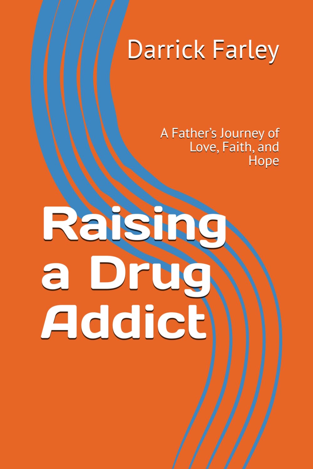 Raising a Drug Addict: A Father’s Journey of Love, Faith, and Hope