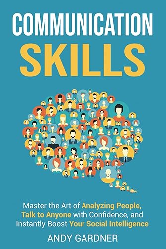 Communication Skills: Master the Art of Analyzing People, Talk to Anyone with Confidence, and Instantly Boost Your Social Intelligence (Self-Development)