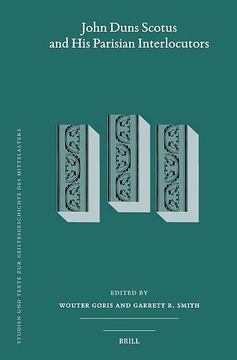 John Duns Scotus and his Parisian Interlocutors (Studien und Texte zur Geistesgeschichte des Mittelalters, 142)