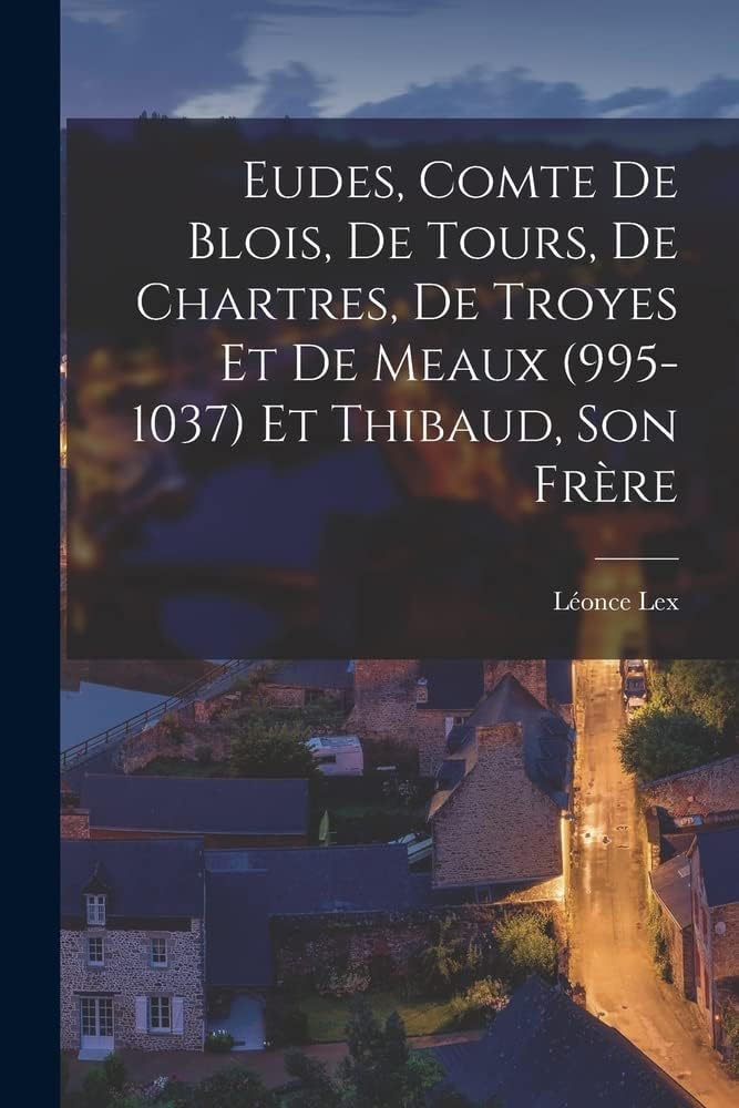 Eudes, Comte de Blois, de Tours, de Chartres, de Troyes et de Meaux (995-1037) et Thibaud, son Frère
