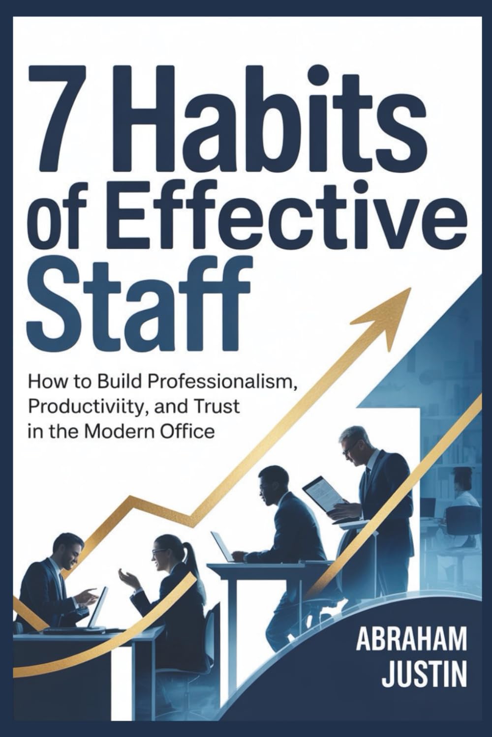 7 Habits of Effective Staff: How to Build Professionalism, Productivity, and Trust in the Modern Office
