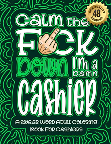 Calm The F*ck Down I'm a Cashier: Swear Word Coloring Book For Adults: Humorous job Cusses, Snarky Comments, Motivating Quotes & Relatable Cashier ... & Relaxation Mindful Book For Grown-ups